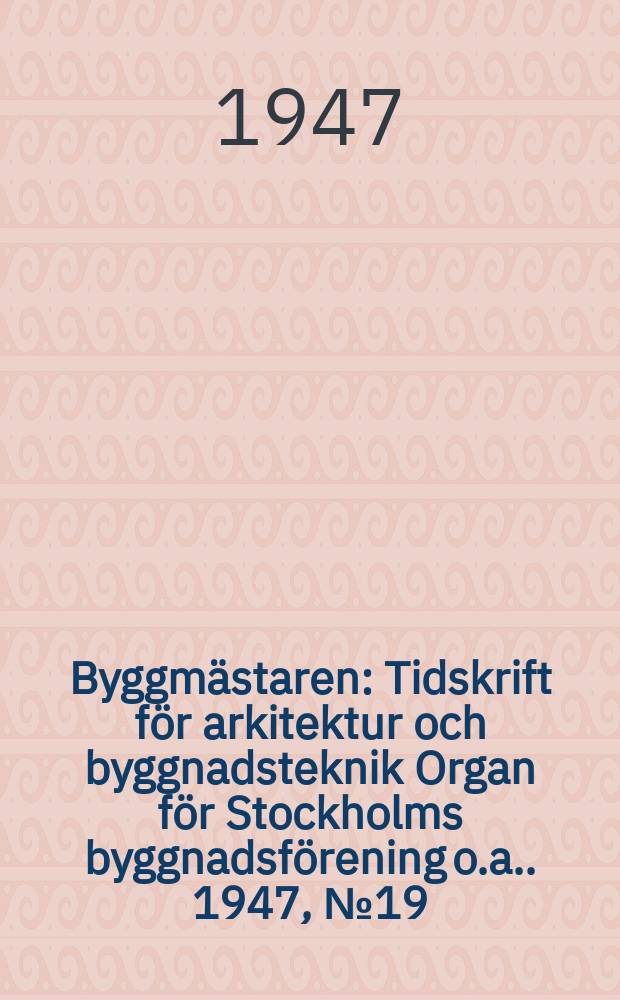 Byggmästaren : Tidskrift för arkitektur och byggnadsteknik Organ för Stockholms byggnadsförening [o.a.]. 1947, №19
