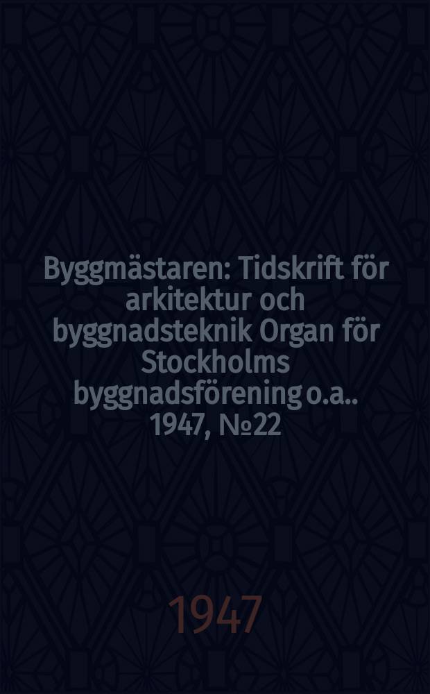 Byggmästaren : Tidskrift för arkitektur och byggnadsteknik Organ för Stockholms byggnadsförening [o.a.]. 1947, №22