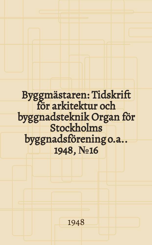 Byggmästaren : Tidskrift för arkitektur och byggnadsteknik Organ för Stockholms byggnadsförening [o.a.]. 1948, №16