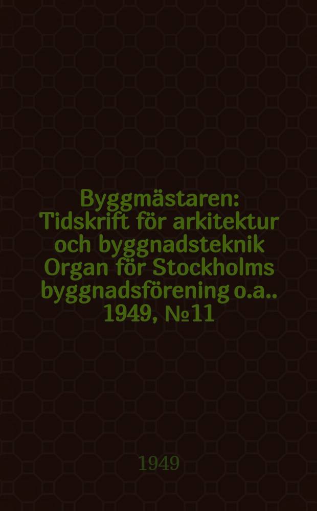 Byggmästaren : Tidskrift för arkitektur och byggnadsteknik Organ för Stockholms byggnadsförening [o.a.]. 1949, №11