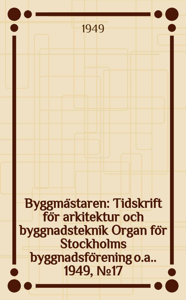 Byggmästaren : Tidskrift för arkitektur och byggnadsteknik Organ för Stockholms byggnadsförening [o.a.]. 1949, №17