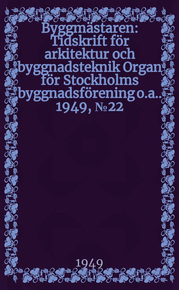 Byggmästaren : Tidskrift för arkitektur och byggnadsteknik Organ för Stockholms byggnadsförening [o.a.]. 1949, №22