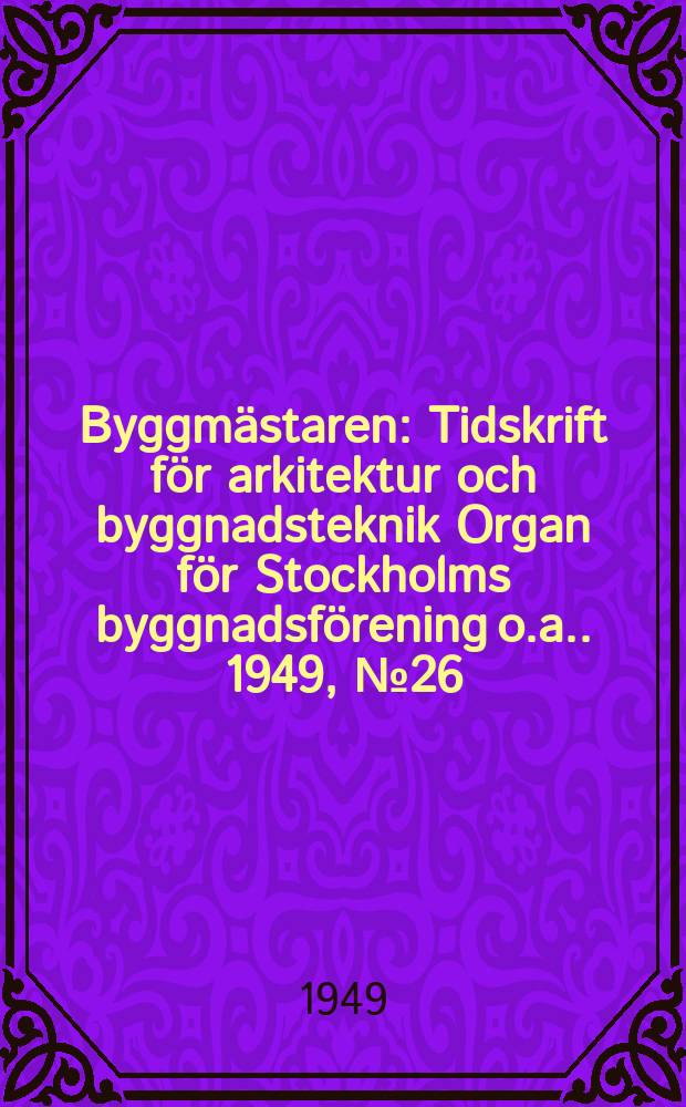 Byggmästaren : Tidskrift för arkitektur och byggnadsteknik Organ för Stockholms byggnadsförening [o.a.]. 1949, №26