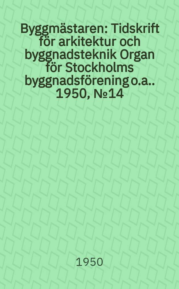 Byggmästaren : Tidskrift för arkitektur och byggnadsteknik Organ för Stockholms byggnadsförening [o.a.]. 1950, №14