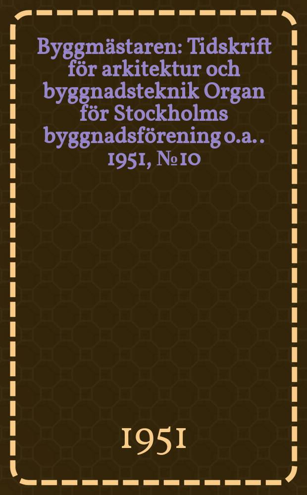 Byggmästaren : Tidskrift för arkitektur och byggnadsteknik Organ för Stockholms byggnadsförening [o.a.]. 1951, №10