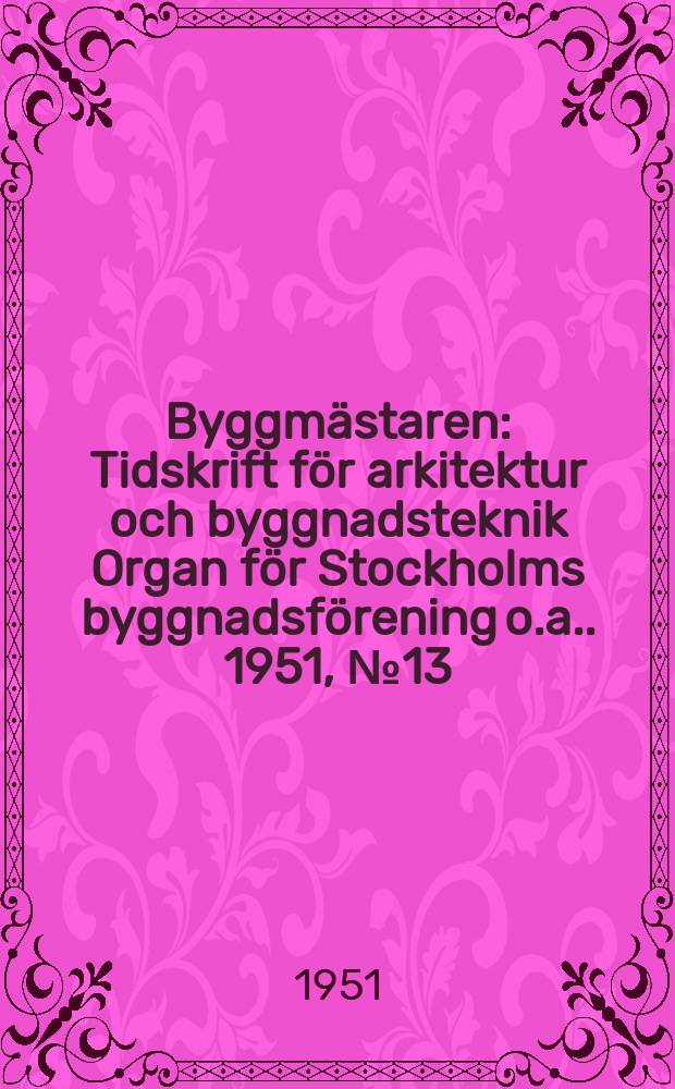 Byggmästaren : Tidskrift för arkitektur och byggnadsteknik Organ för Stockholms byggnadsförening [o.a.]. 1951, №13