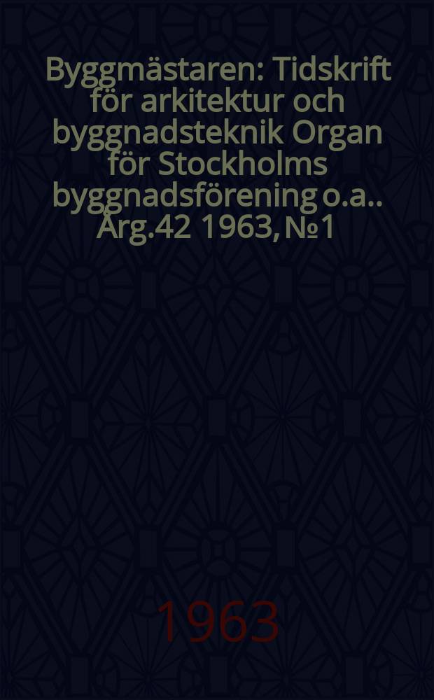 Byggmästaren : Tidskrift för arkitektur och byggnadsteknik Organ för Stockholms byggnadsförening [o.a.]. Årg.42 1963, №1