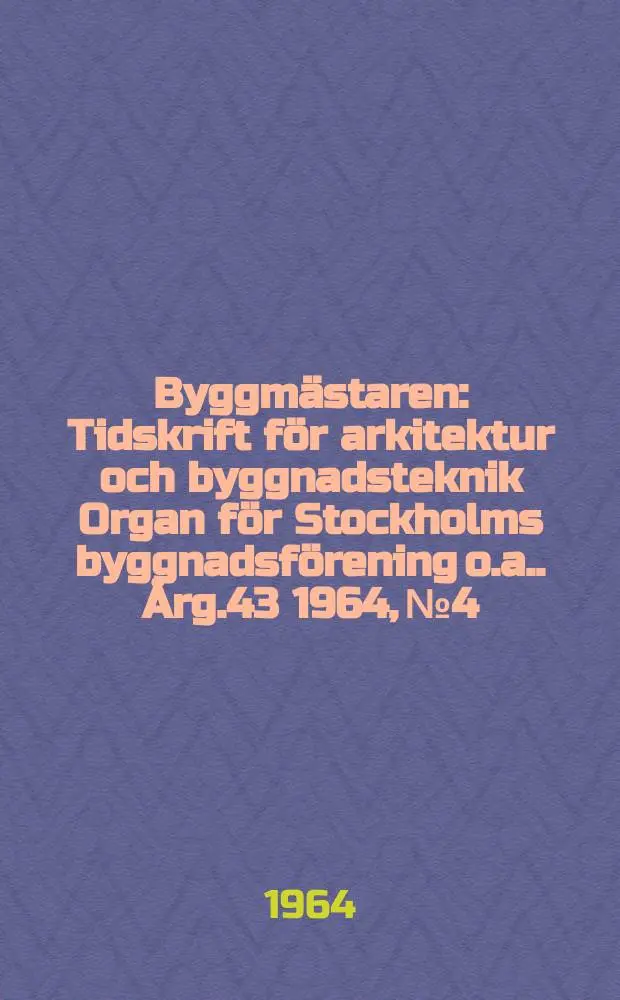 Byggm&auml;staren : Tidskrift f&ouml;r arkitektur och byggnadsteknik Organ f&ouml;r Stockholms byggnadsf&ouml;rening [o.a.]. &Aring;rg.43 1964, №4