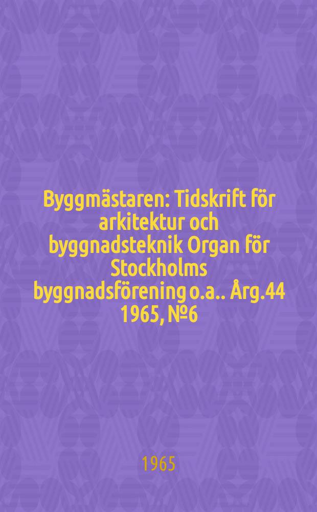 Byggmästaren : Tidskrift för arkitektur och byggnadsteknik Organ för Stockholms byggnadsförening [o.a.]. Årg.44 1965, №6
