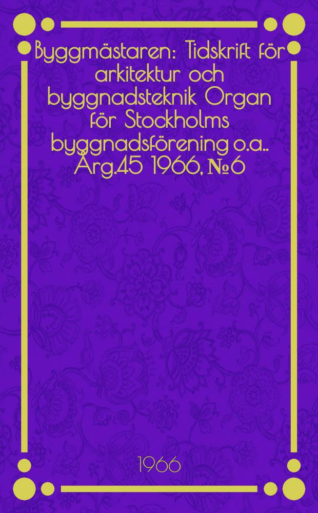 Byggmästaren : Tidskrift för arkitektur och byggnadsteknik Organ för Stockholms byggnadsförening [o.a.]. Årg.45 1966, №6