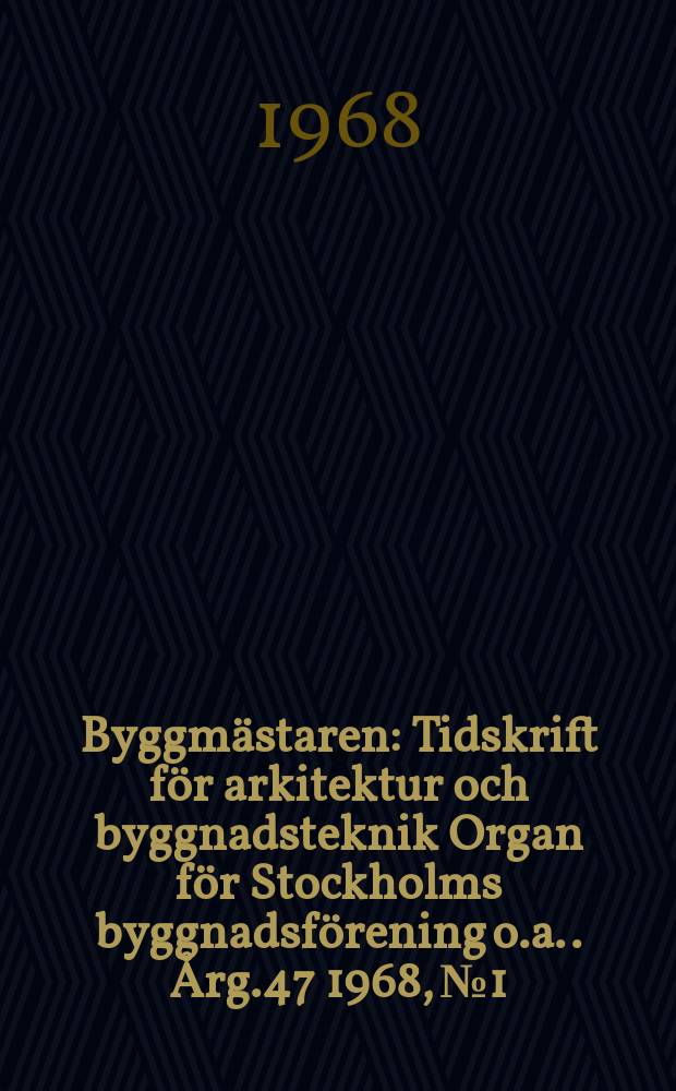 Byggmästaren : Tidskrift för arkitektur och byggnadsteknik Organ för Stockholms byggnadsförening [o.a.]. Årg.47 1968, №1
