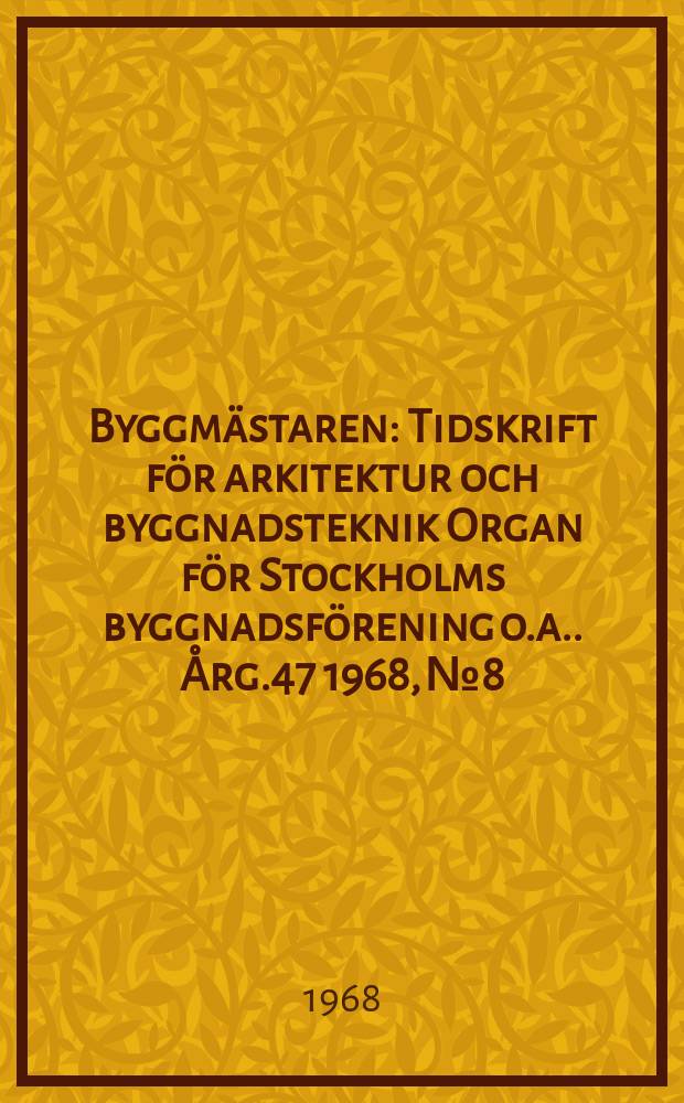 Byggmästaren : Tidskrift för arkitektur och byggnadsteknik Organ för Stockholms byggnadsförening [o.a.]. Årg.47 1968, №8