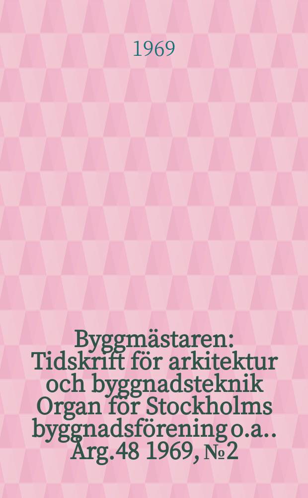 Byggmästaren : Tidskrift för arkitektur och byggnadsteknik Organ för Stockholms byggnadsförening [o.a.]. Årg.48 1969, №2
