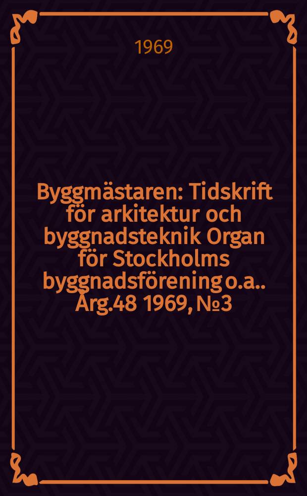 Byggmästaren : Tidskrift för arkitektur och byggnadsteknik Organ för Stockholms byggnadsförening [o.a.]. Årg.48 1969, №3