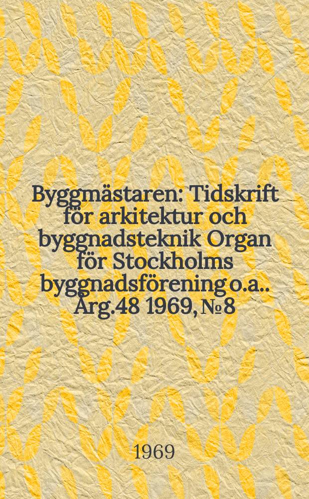 Byggmästaren : Tidskrift för arkitektur och byggnadsteknik Organ för Stockholms byggnadsförening [o.a.]. Årg.48 1969, №8