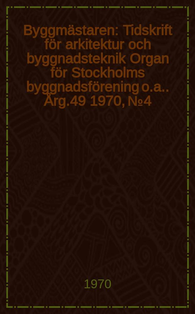 Byggmästaren : Tidskrift för arkitektur och byggnadsteknik Organ för Stockholms byggnadsförening [o.a.]. Årg.49 1970, №4