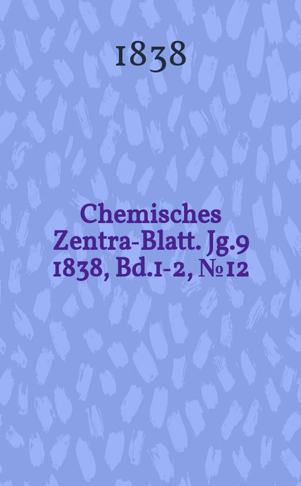 Chemisches Zentral- Blatt. Jg.9 1838, Bd.1-2, №12