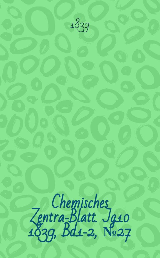 Chemisches Zentral- Blatt. Jg.10 1839, Bd.1-2, №27