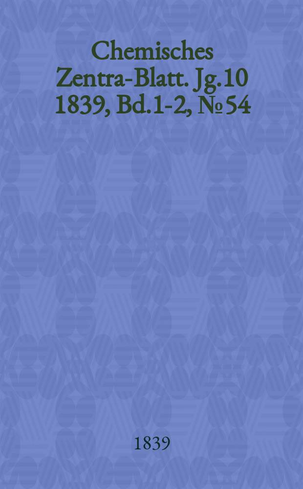 Chemisches Zentral- Blatt. Jg.10 1839, Bd.1-2, №54