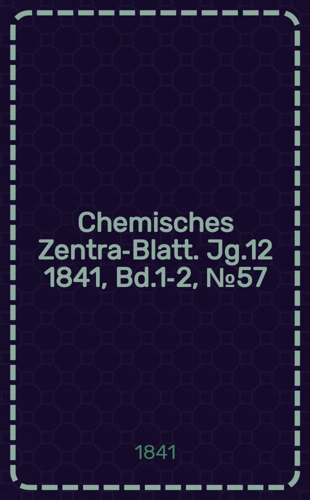 Chemisches Zentral- Blatt. Jg.12 1841, Bd.1-2, №57