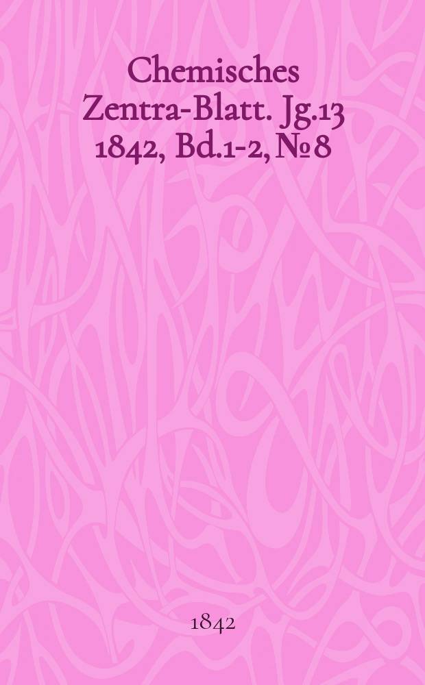 Chemisches Zentral- Blatt. Jg.13 1842, Bd.1-2, №8
