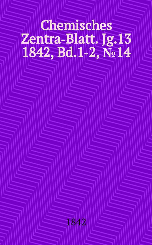 Chemisches Zentral- Blatt. Jg.13 1842, Bd.1-2, №14