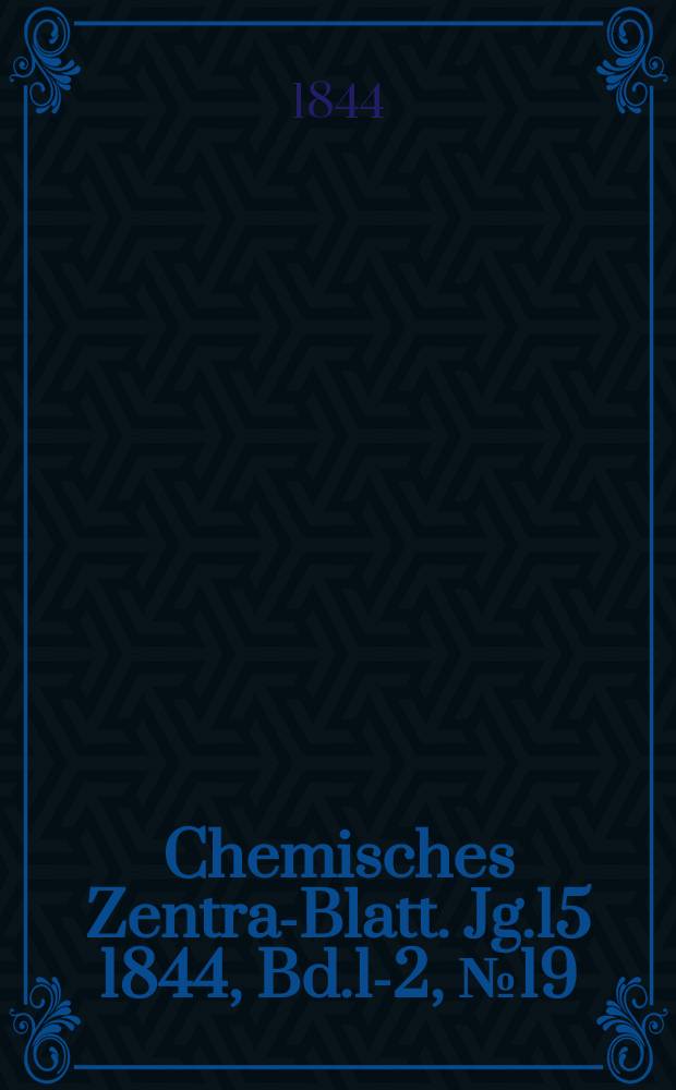 Chemisches Zentral- Blatt. Jg.15 1844, Bd.1-2, №19