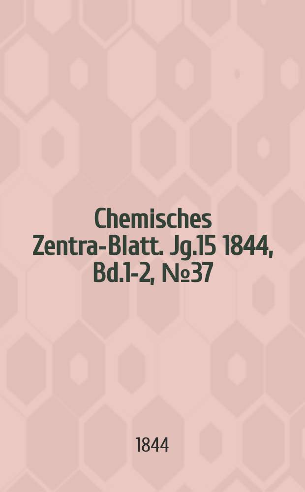 Chemisches Zentral- Blatt. Jg.15 1844, Bd.1-2, №37