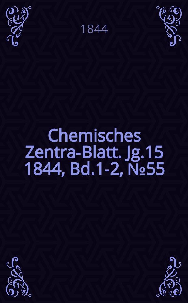 Chemisches Zentral- Blatt. Jg.15 1844, Bd.1-2, №55