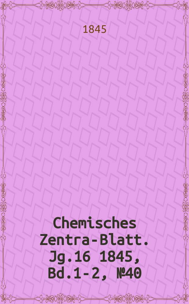 Chemisches Zentral- Blatt. Jg.16 1845, Bd.1-2, №40