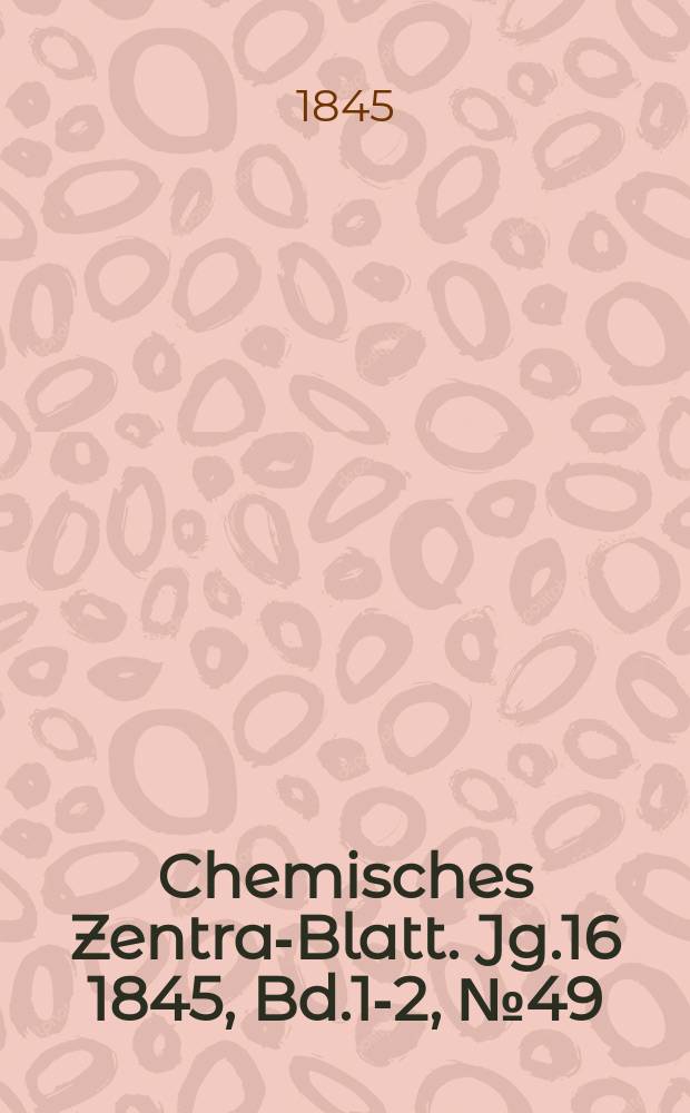 Chemisches Zentral- Blatt. Jg.16 1845, Bd.1-2, №49
