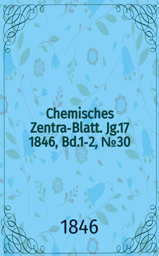 Chemisches Zentral- Blatt. Jg.17 1846, Bd.1-2, №30