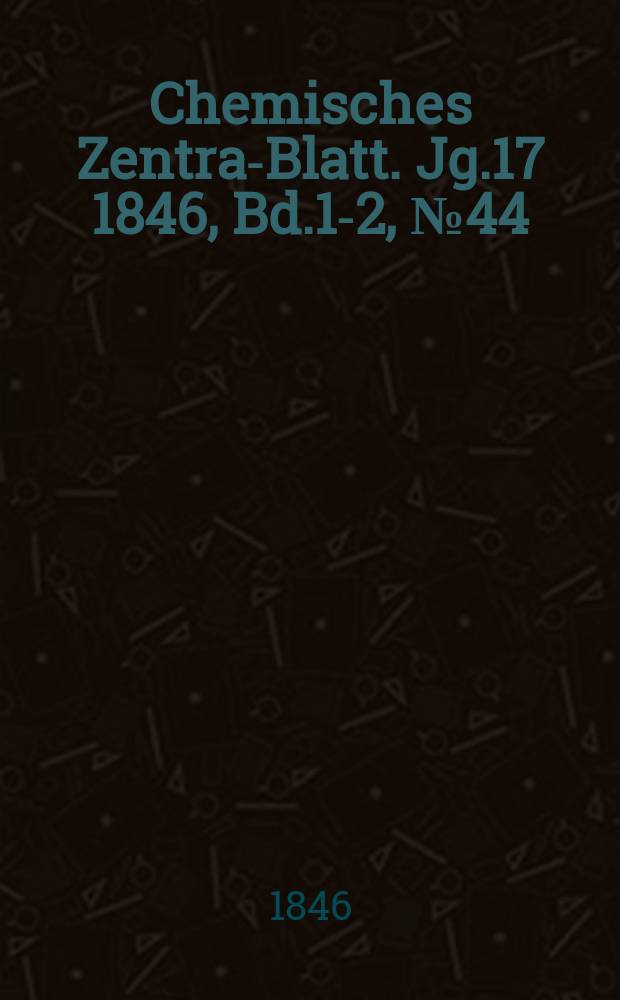 Chemisches Zentral- Blatt. Jg.17 1846, Bd.1-2, №44