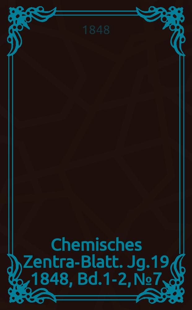 Chemisches Zentral- Blatt. Jg.19 1848, Bd.1-2, №7
