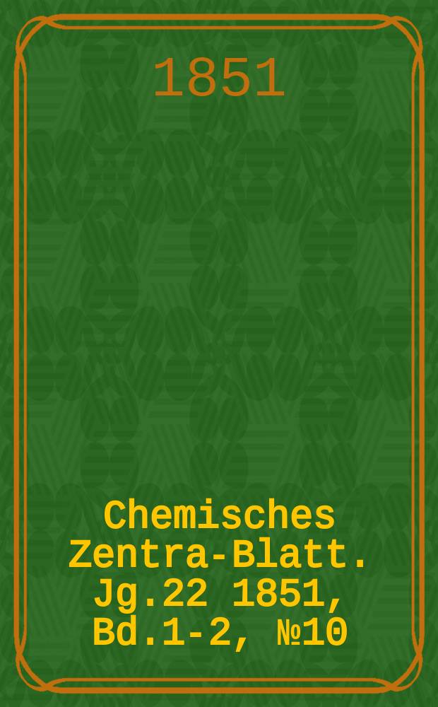 Chemisches Zentral- Blatt. Jg.22 1851, Bd.1-2, №10