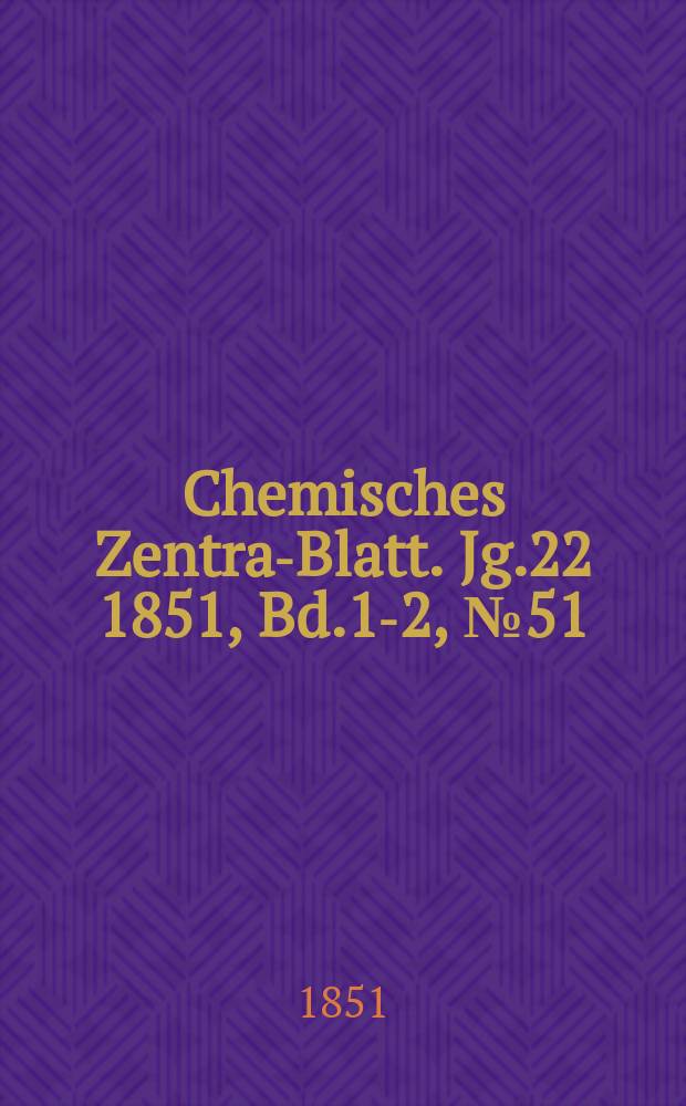 Chemisches Zentral- Blatt. Jg.22 1851, Bd.1-2, №51