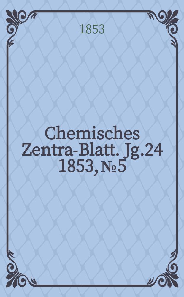 Chemisches Zentral- Blatt. Jg.24 1853, №5