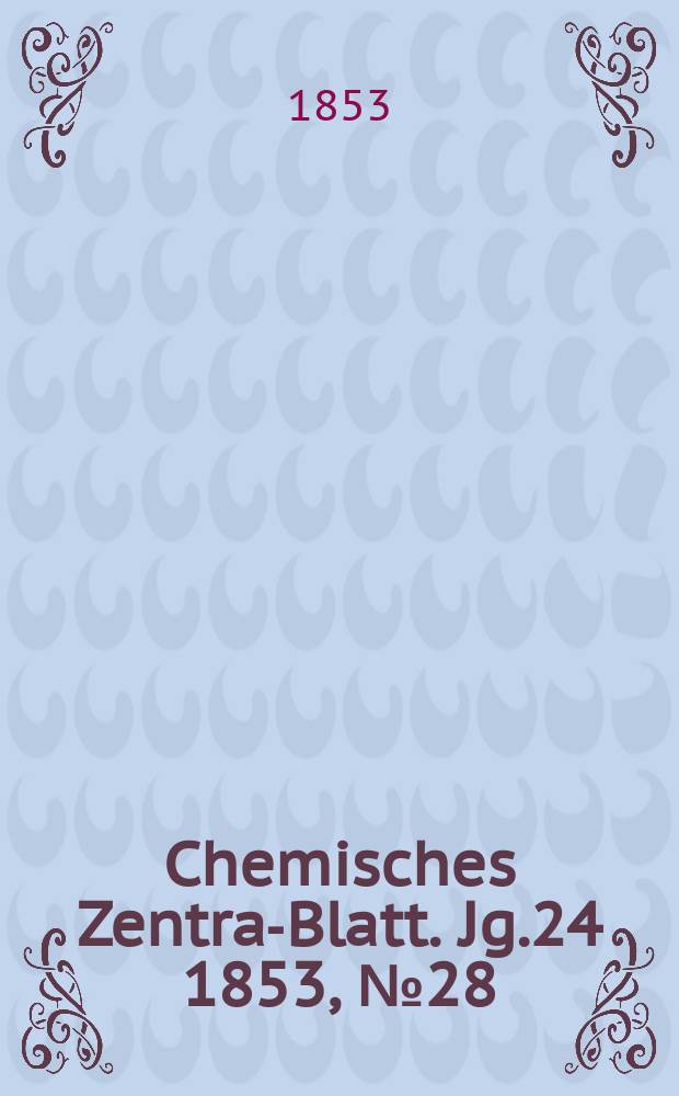 Chemisches Zentral- Blatt. Jg.24 1853, №28