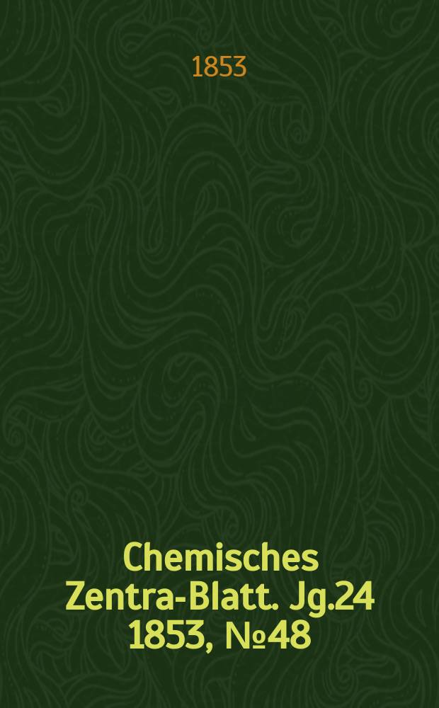Chemisches Zentral- Blatt. Jg.24 1853, №48