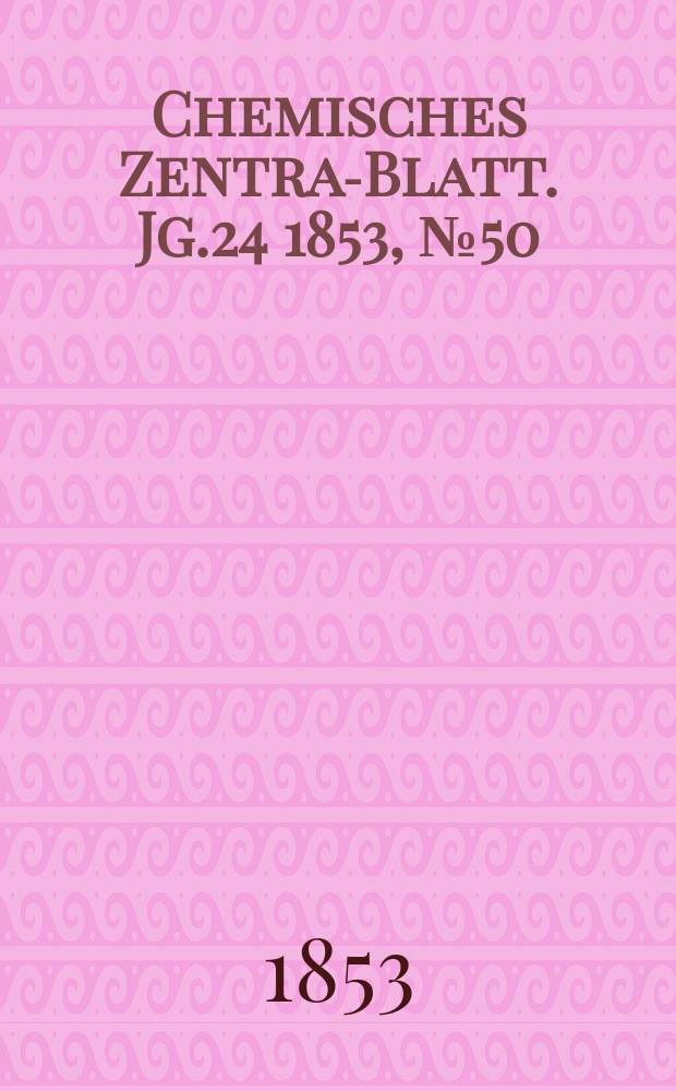 Chemisches Zentral- Blatt. Jg.24 1853, №50