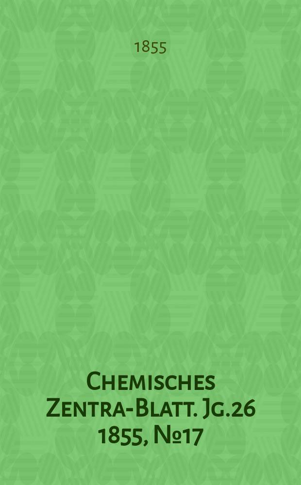 Chemisches Zentral- Blatt. Jg.26 1855, №17