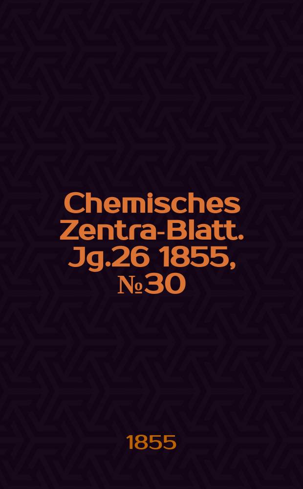 Chemisches Zentral- Blatt. Jg.26 1855, №30