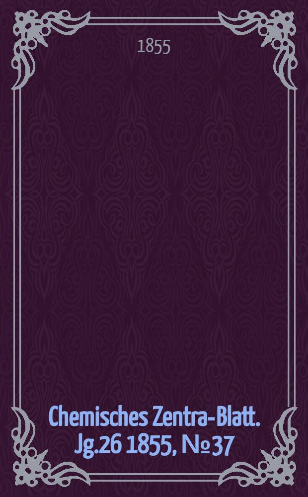 Chemisches Zentral- Blatt. Jg.26 1855, №37