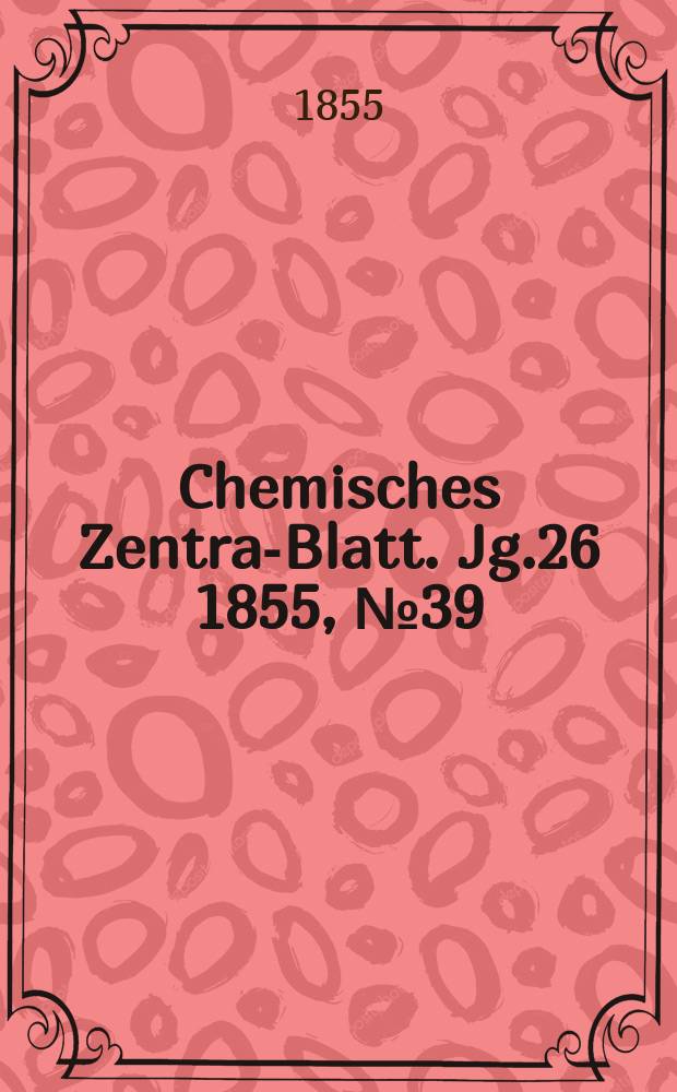 Chemisches Zentral- Blatt. Jg.26 1855, №39