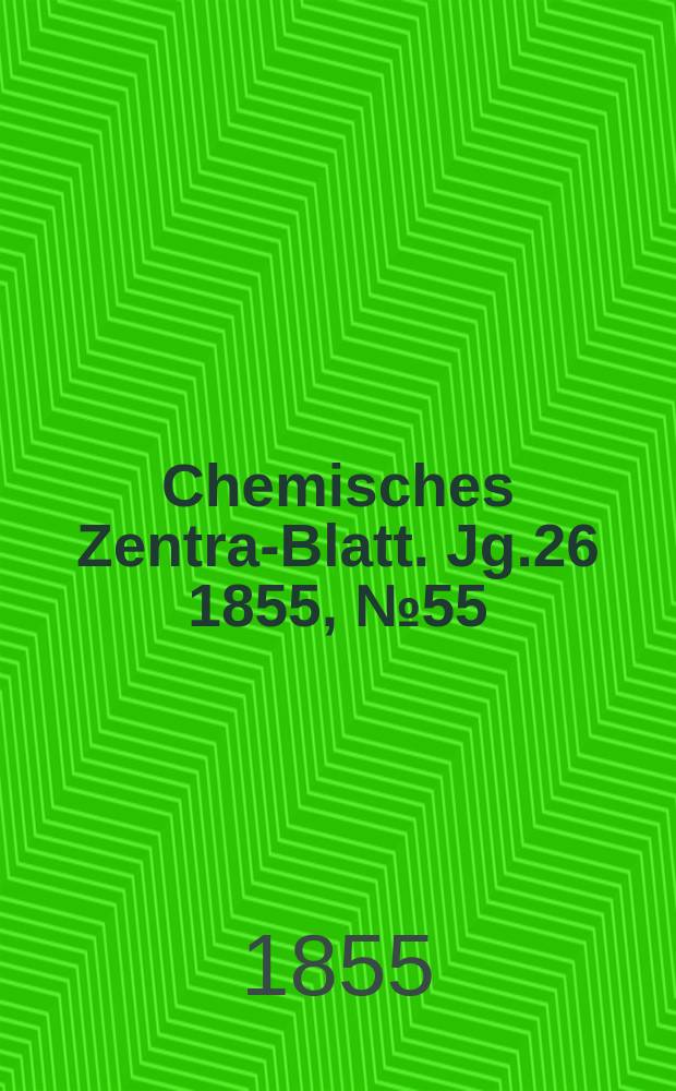 Chemisches Zentral- Blatt. Jg.26 1855, №55