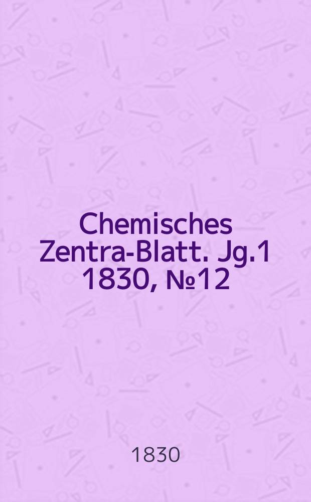 Chemisches Zentral- Blatt. Jg.1 1830, №12