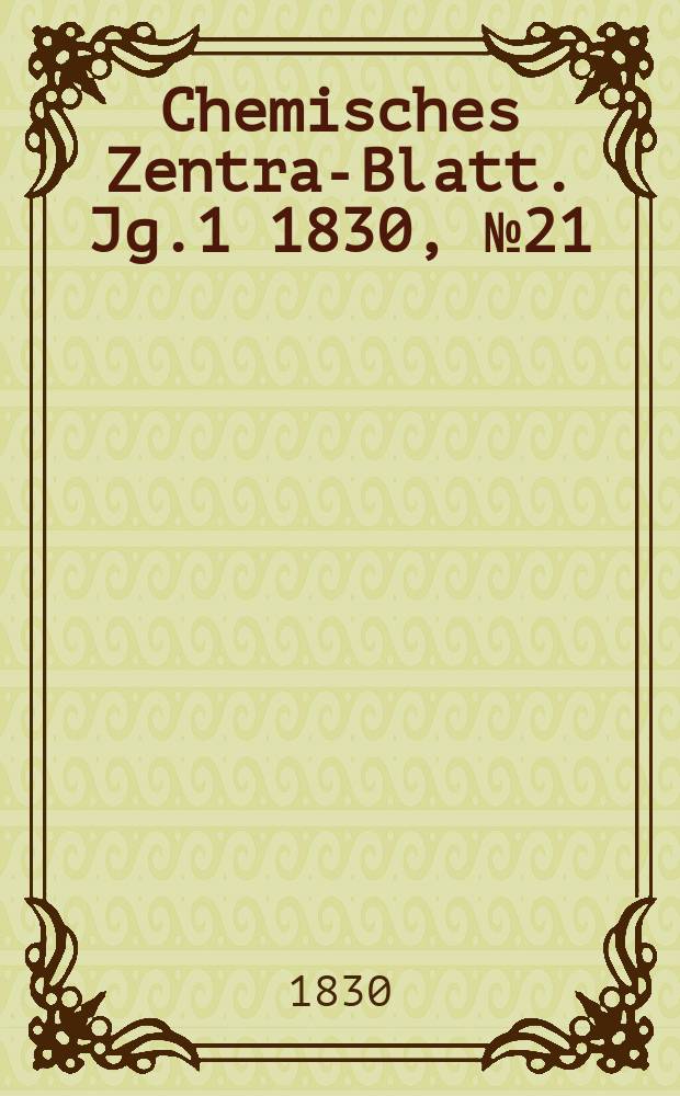Chemisches Zentral- Blatt. Jg.1 1830, №21