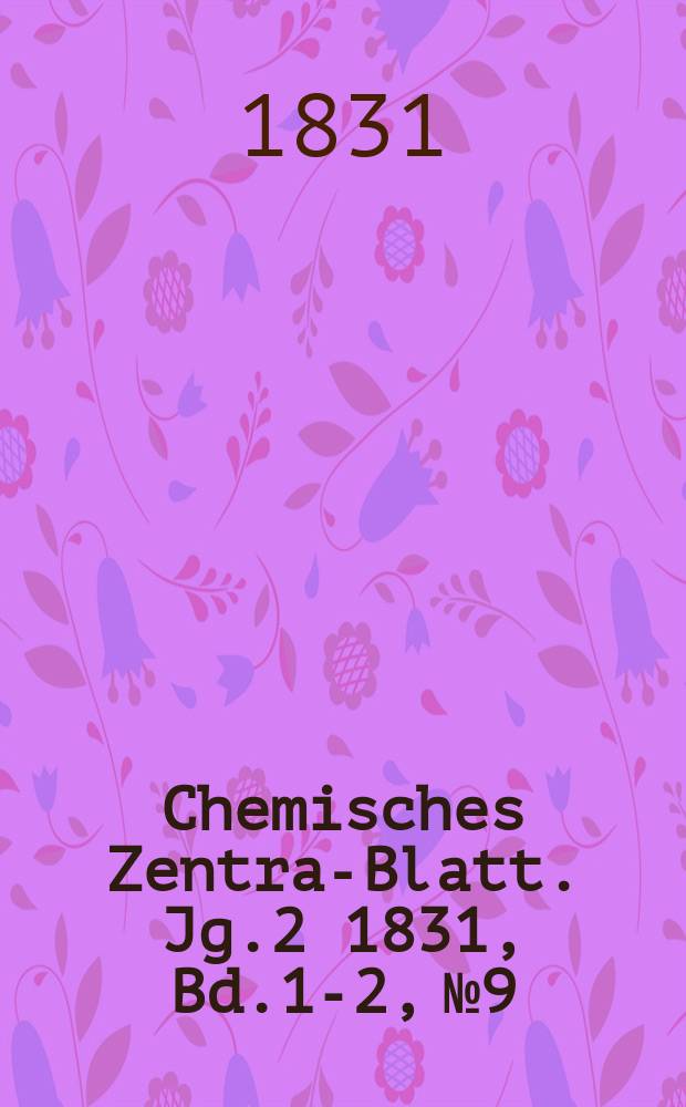 Chemisches Zentral- Blatt. Jg.2 1831, Bd.1-2, №9
