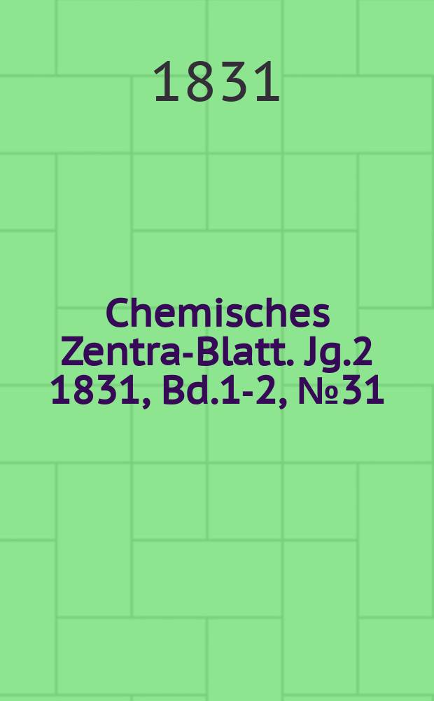 Chemisches Zentral- Blatt. Jg.2 1831, Bd.1-2, №31