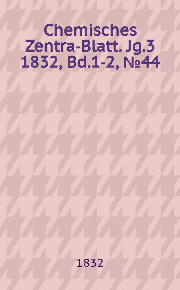 Chemisches Zentral- Blatt. Jg.3 1832, Bd.1-2, №44